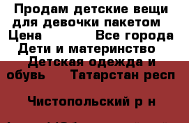 Продам детские вещи для девочки пакетом › Цена ­ 1 000 - Все города Дети и материнство » Детская одежда и обувь   . Татарстан респ.,Чистопольский р-н